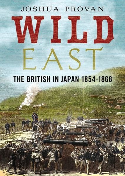 Cover for Josh Provan · Wild East: The British in Japan 1854-1868 (Hardcover Book) (2020)