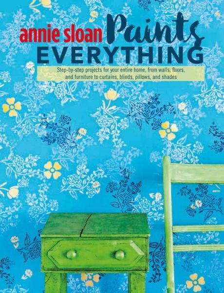 Cover for Sloan, Annie (ANNIE SLOAN INTERIORS) · Annie Sloan Paints Everything: Step-By-Step Projects for Your Entire Home, from Walls, Floors, and Furniture, to Curtains, Blinds, Pillows, and Shades (Paperback Book) (2016)