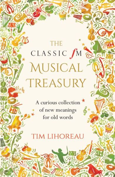 The Classic FM Musical Treasury: A Curious Collection of New Meanings for Old Words - Tim Lihoreau - Książki - Elliott & Thompson Limited - 9781783962563 - 9 marca 2017