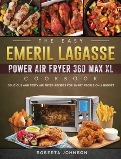 The Easy Emeril Lagasse Power Air Fryer 360 Max XL Cookbook - Roberta Johnson - Książki - Roberta Johnson - 9781802449563 - 3 maja 2021