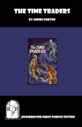 The Time Traders - Andre Norton - Books - Resurrected Press - 9781935774563 - February 27, 2011