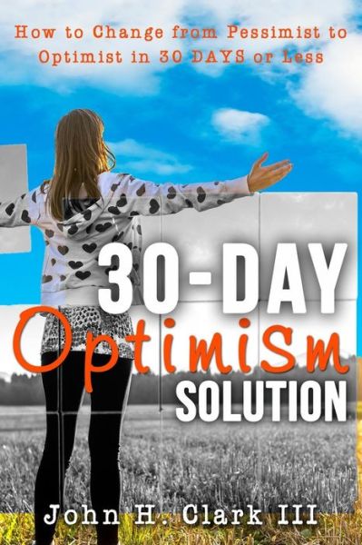 Cover for John H Clark III · The 30-day Optimism Solution: How to Change from Pessimist to Optimist in 30 Days or Less (Paperback Book) (2015)