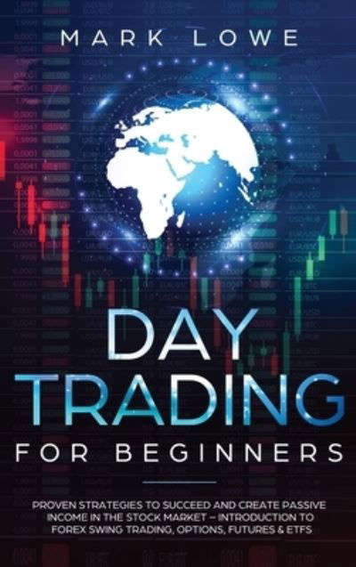 Cover for Mark Lowe · Day Trading: Proven Strategies to Succeed and Create Passive Income in the Stock Market - Introduction to Forex Swing Trading, Options, Futures &amp; ETFs (Stock Market Investing for Beginners) (Hardcover Book) (2020)