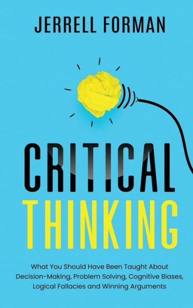 Critical Thinking: What You Should Have Been Taught About Decision-Making, Problem Solving, Cognitive Biases, Logical Fallacies and Winning Arguments - Jerrell Forman - Bøker - Primasta - 9781952559563 - 20. juli 2020