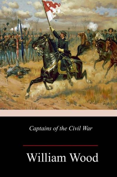 Captains of the Civil War - William Wood - Books - Createspace Independent Publishing Platf - 9781987481563 - April 10, 2018