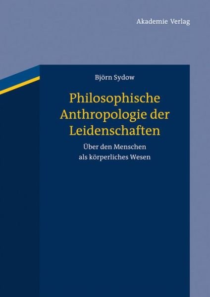 Cover for Bjorn Sydow · Philosophische Anthropologie Der Leidenschaften: Uber den Menschen Als Korperliches Wesen (Inbunden Bok) [German edition] (2013)