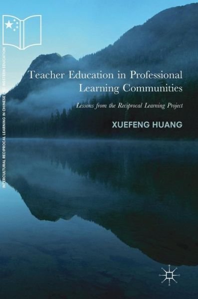 Cover for Xuefeng Huang · Teacher Education in Professional Learning Communities: Lessons from the Reciprocal Learning Project - Intercultural Reciprocal Learning in Chinese and Western Education (Gebundenes Buch) [1st ed. 2018 edition] (2018)