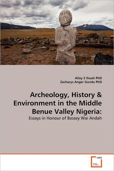 Cover for Zacharys Anger Gundu Phd · Archeology, History &amp; Environment in the Middle Benue Valley Nigeria:: Essays in Honour of Bassey Wai Andah (Paperback Book) (2011)