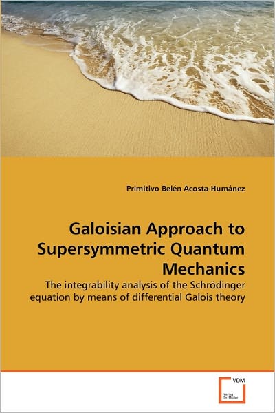 Cover for Primitivo Belén Acosta-humánez · Galoisian Approach to Supersymmetric Quantum Mechanics: the Integrability Analysis of the Schrödinger Equation by Means of Differential Galois Theory (Paperback Book) (2010)