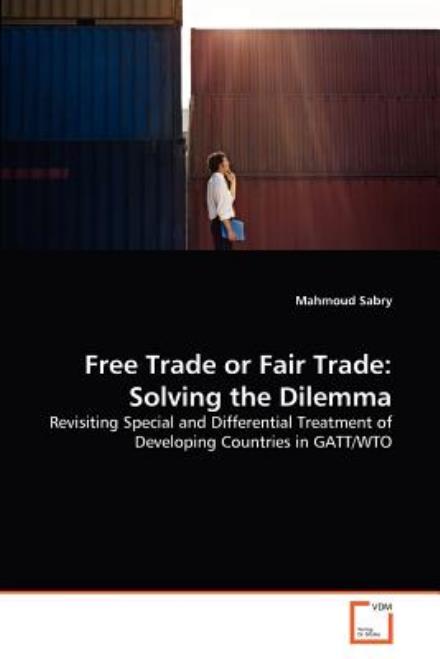 Cover for Mahmoud Sabry · Free Trade or Fair Trade: Solving the Dilemma: Revisiting Special and Differential Treatment of Developing Countries in Gatt / Wto (Paperback Bog) (2011)