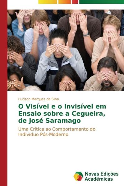 Cover for Hudson Marques Da Silva · O Visível E O Invisível Em &quot;Ensaio Sobre a Cegueira&quot; De José Saramago: Uma Crítica Ao Comportamento Do Indivíduo Pós-moderno (Paperback Book) [Portuguese edition] (2014)