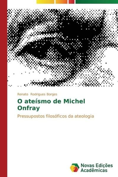Cover for Renato Rodrigues Borges · O Ateísmo De Michel Onfray: Pressupostos Filosóficos Da Ateologia (Paperback Book) [Portuguese edition] (2014)