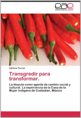Cover for Adriana Terven · Transgredir Para Transformar.: La Disputa Como Agente De Cambio Social Y Cultural. La Experiencia De La Casa De La Mujer Indígena De Cuetzalan, México (Paperback Book) [Spanish edition] (2012)
