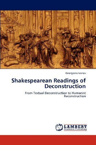 Shakespearean Readings of Deconstruction: from Textual Deconstruction to Humanist Reconstruction - Georgiana Ivanov - Kirjat - LAP LAMBERT Academic Publishing - 9783659108563 - tiistai 24. huhtikuuta 2012