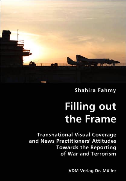 Filling out the Frame- Transnational Visual Coverage and News Practitioners' Attitudes Towards the Reporting of War and Terrorism - Shahira Fahmy - Kirjat - VDM Verlag Dr. Mueller e.K. - 9783836420563 - maanantai 2. heinäkuuta 2007