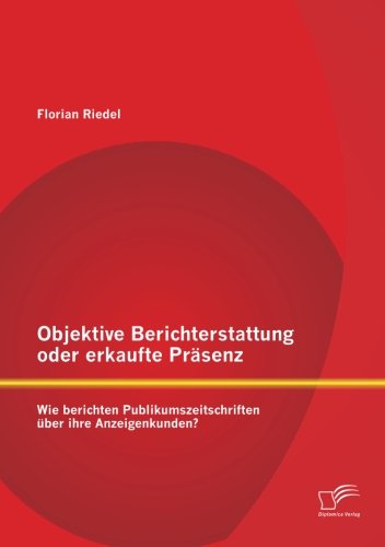 Objektive Berichterstattung Oder Erkaufte Präsenz: Wie Berichten Publikumszeitschriften Über Ihre Anzeigenkunden? - Florian Riedel - Books - Diplomica Verlag GmbH - 9783842894563 - March 13, 2013
