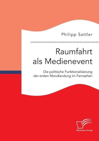 Cover for Philipp Sattler · Raumfahrt Als Medienevent: Die Politische Funktionalisierung Der Ersten Mondlandung Im Fernsehen (Paperback Book) (2015)