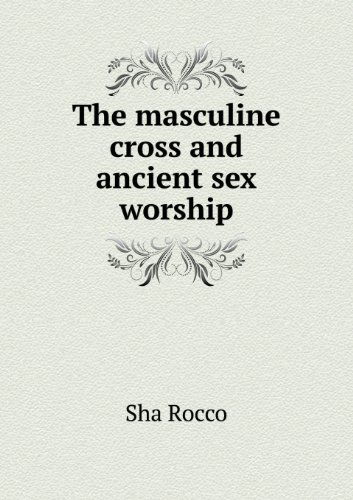 Cover for Sha Rocco · The Masculine Cross and Ancient Sex Worship (Paperback Book) (2013)