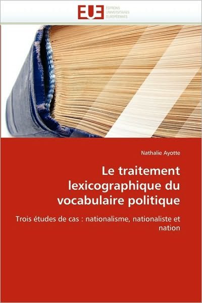 Cover for Nathalie Ayotte · Le Traitement Lexicographique Du Vocabulaire Politique: Trois Études De Cas : Nationalisme, Nationaliste et Nation (Taschenbuch) [French edition] (2018)