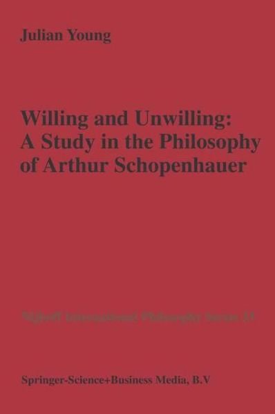 J.P. Young · Willing and Unwilling: A Study in the Philosophy of Arthur Schopenhauer - Nijhoff International Philosophy Series (Hardcover Book) [1987 edition] (1987)