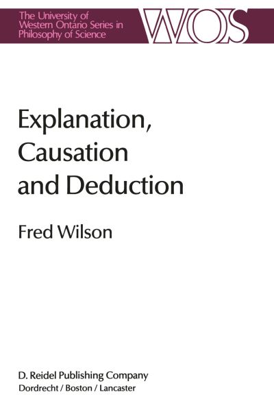 Cover for Fred Wilson · Explanation, Causation and Deduction - The Western Ontario Series in Philosophy of Science (Gebundenes Buch) [1985 edition] (1985)