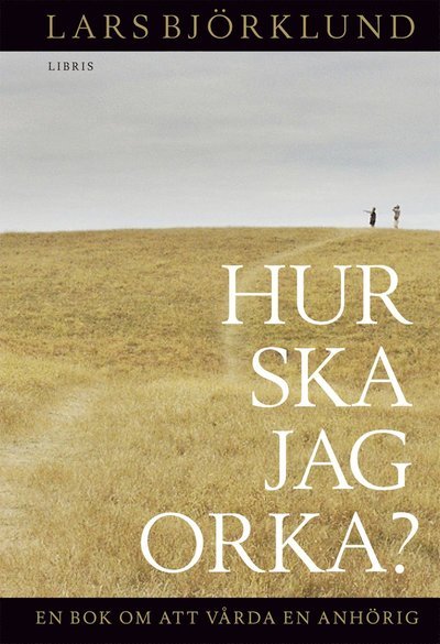 Cover for Lars Björklund · Hur ska jag orka? : en bok om att vårda anhörig (Bound Book) (2011)