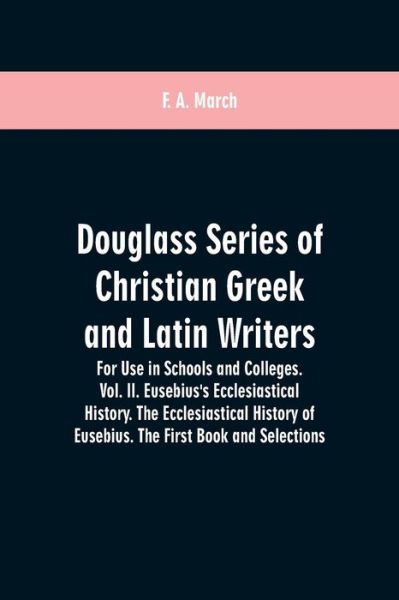 Douglass Series of Christian Greek and Latin Writers. For Use in Schools and Colleges. Vol. II. Eusebius's Ecclesiastical History. The Ecclesiastical History of Eusebius. The First Book and Selections - F A March - Książki - Alpha Edition - 9789353600563 - 1 marca 2019