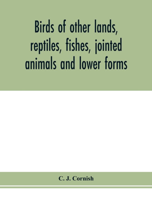 Cover for C J Cornish · Birds of other lands, reptiles, fishes, jointed animals and lower forms (Paperback Book) (2020)