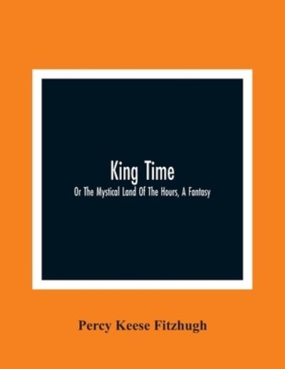 Cover for Percy Keese Fitzhugh · King Time; Or The Mystical Land Of The Hours, A Fantasy (Paperback Book) (2021)