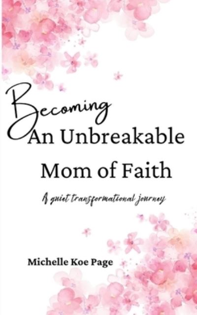 Becoming An Unbreakable Mom of Faith: A Quiet Transformational Journey - Michelle Koe Page - Książki - Independently Published - 9798461080563 - 17 września 2021