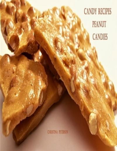 Cover for Christina Peterson · Candy Recipes, Peanut Candies: 41 Different Recipes, 15 Peanut Brittle, 20 Peanut Butter, 1 Ice Cream Topping, 5 Coated Nuts - Candy Recipes (Paperback Book) (2021)