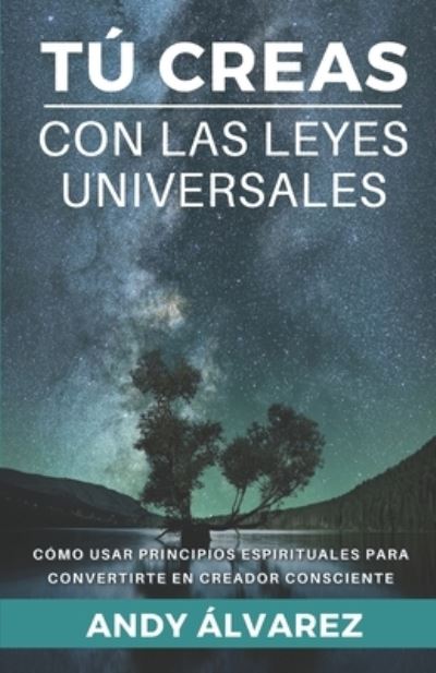 Cover for Andy Alvarez · Tu Creas con las Leyes Universales: Como usar Principios Espirituales para convertirte en un Creador Consciente. - Tu Creas (Pocketbok) (2021)