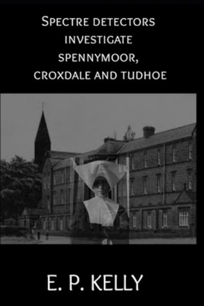 Cover for E P Kelly · Spectre Detectors investigate Spennymoor, Croxdale and Tudhoe (Paperback Bog) (2021)