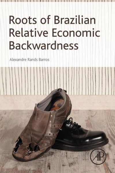 Cover for Rands Barros, Alexandre (Datametrica, Recife, Brazil) · Roots of Brazilian Relative Economic Backwardness (Taschenbuch) (2016)