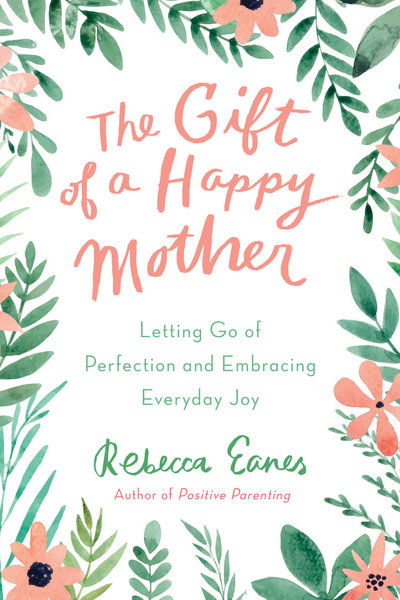 Cover for Eanes, Rebecca (Rebecca Eanes) · The Gift of a Happy Mother: Letting Go of Perfection and Embracing Everyday Joy (Hardcover Book) (2019)