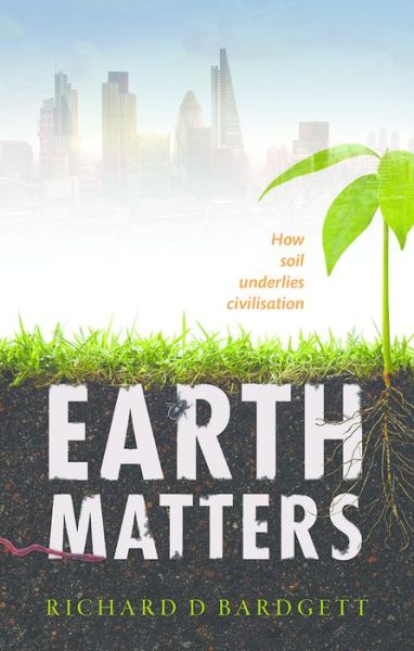 Cover for Bardgett, Richard (Professor of Ecology at The University of Manchester) · Earth Matters: How soil underlies civilization (Hardcover Book) (2016)