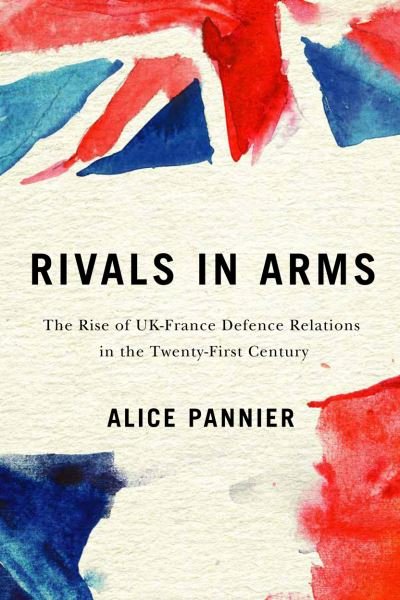 Cover for Alice Pannier · Rivals in Arms: The Rise of UK-France Defence Relations in the Twenty-First Century - Human Dimensions in Foreign Policy, Military Studies, and Security Studies (Paperback Book) (2020)