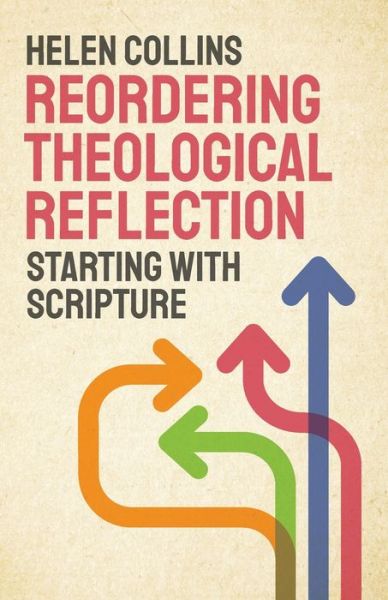 Reordering Theological Reflection: Starting with Scripture - Helen Collins - Kirjat - SCM Press - 9780334058564 - perjantai 29. toukokuuta 2020
