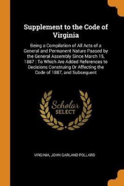 Supplement to the Code of Virginia Being a Compilation of All Acts of a General and Permanent Nature Passed by the General Assembly Since March 15, ... or Affecting the Code of 1887, and Subsequent - Virginia - Books - Franklin Classics Trade Press - 9780344325564 - October 27, 2018