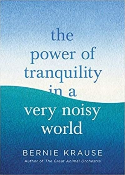 Cover for Bernie Krause · The Power of Tranquility in a Very Noisy World (Hardcover bog) (2021)