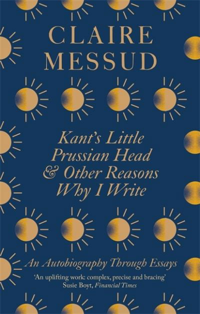 Cover for Claire Messud · Kant's Little Prussian Head and Other Reasons Why I Write: An Autobiography Through Essays (Paperback Bog) (2021)