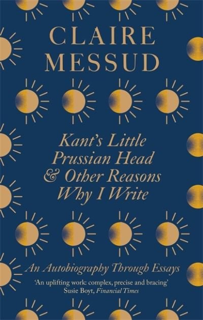 Cover for Claire Messud · Kant's Little Prussian Head and Other Reasons Why I Write: An Autobiography Through Essays (Paperback Book) (2021)