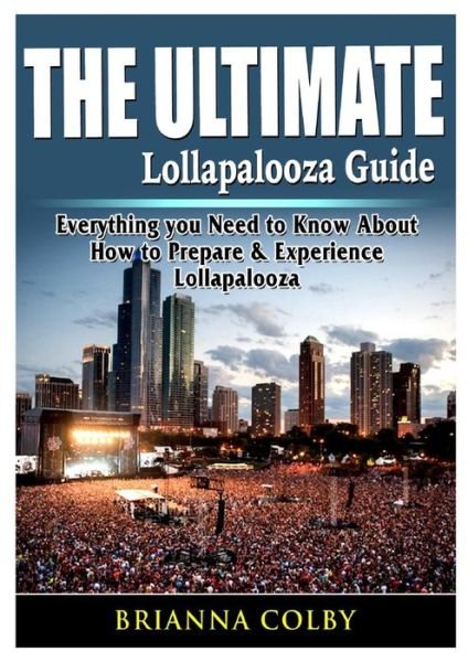 Cover for Brianna Colby · The Ultimate Lollapalooza Guide: Everything you Need to Know About How to Prepare &amp; Experience Lollapalooza (Pocketbok) (2019)