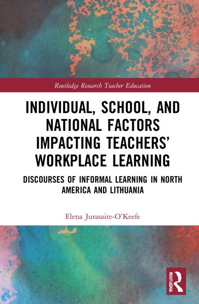 Cover for Jurasaite-O’Keefe, Elena (St John’s University, USA) · Individual, School, and National Factors Impacting Teachers’ Workplace Learning: Discourses of Informal Learning in North America and Lithuania - Routledge Research in Teacher Education (Hardcover bog) (2021)