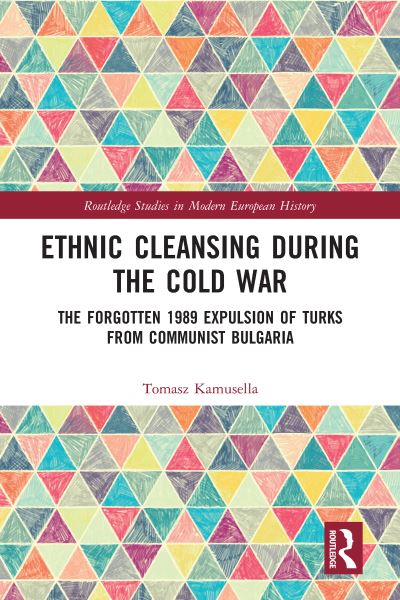 Cover for Tomasz Kamusella · Ethnic Cleansing During the Cold War: The Forgotten 1989 Expulsion of Turks from Communist Bulgaria - Routledge Studies in Modern European History (Paperback Book) (2020)