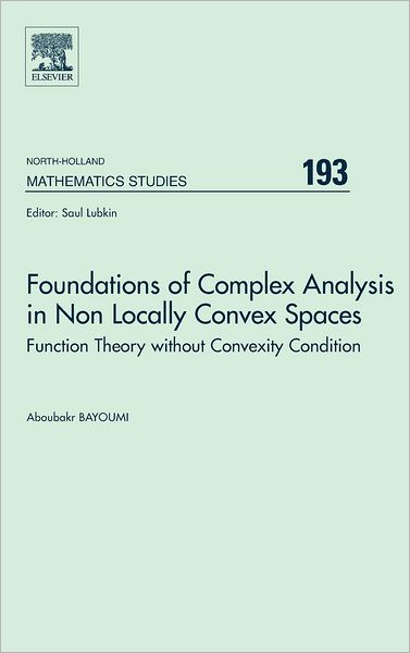 Foundations of Complex Analysis in Non Locally Convex Spaces: Function Theory without Convexity Condition - North-Holland Mathematics Studies - Bayoumi, A. (King Saud University, College of Science, Mathematics Department, Riyadh 14511, Saudi Arabia) - Books - Elsevier Science & Technology - 9780444500564 - November 11, 2003