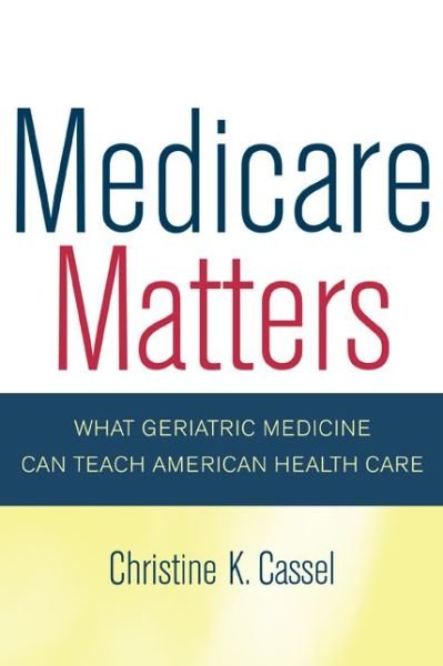 Cover for Christine Cassel · Medicare Matters: What Geriatric Medicine Can Teach American Health Care - California / Milbank Books on Health and the Public (Paperback Bog) (2007)