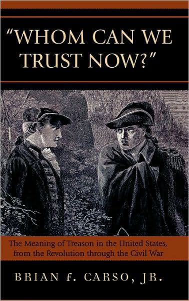 Cover for Carso, Brian F., Jr · Whom Can We Trust Now?: The Meaning of Treason in the United States, from the Revolution through the Civil War (Innbunden bok) (2006)