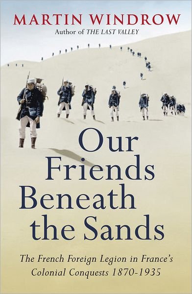 Cover for Martin Windrow · Our Friends Beneath the Sands: The Foreign Legion in France's Colonial Conquests 1870-1935 (Paperback Bog) (2011)