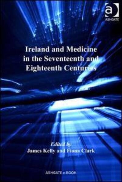 Cover for James Kelly · Ireland and Medicine in the Seventeenth and Eighteenth Centuries - The History of Medicine in Context (Inbunden Bok) [New edition] (2009)